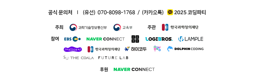 공식 문의처 - (유선) 070-8098-1768, (카카오톡) 2025 코딩파티 / 주최 - 과학기술정보통신부, 교육부 / 주관 - 한국과학창의재단 / 참여 - EBS, NAVER CONNECT, CODE, LOGIBROS, LAMPLE, ELICE, 한국과학창의재단, 하이코두, 하랑, DOLPHIN CODING, THE COALA, FUTURE LAB / 후원 - NAVER CONNECT